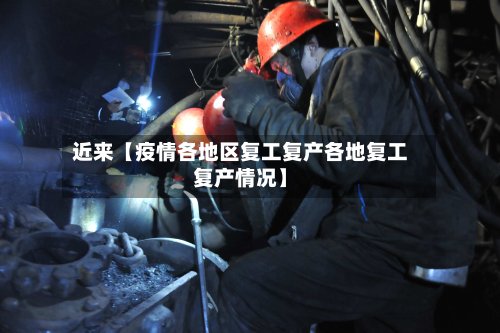 近来【疫情各地区复工复产各地复工复产情况】