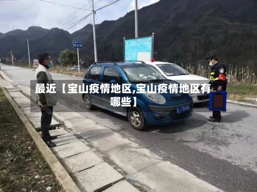 最近【宝山疫情地区,宝山疫情地区有哪些】-第3张图片