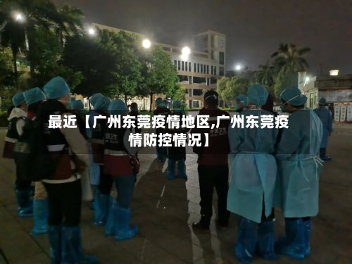 最近【广州东莞疫情地区,广州东莞疫情防控情况】