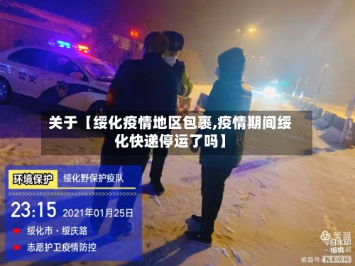关于【绥化疫情地区包裹,疫情期间绥化快递停运了吗】
