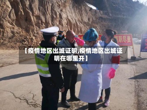 【疫情地区出城证明,疫情地区出城证明在哪里开】-第3张图片