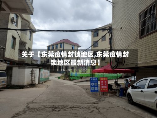 关于【东莞疫情封锁地区,东莞疫情封锁地区最新消息】