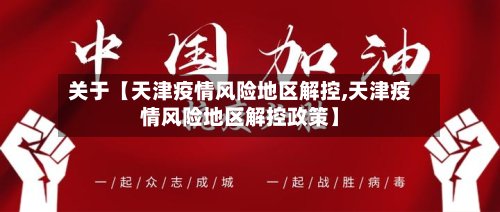 关于【天津疫情风险地区解控,天津疫情风险地区解控政策】