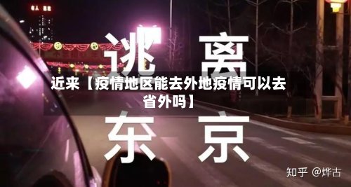近来【疫情地区能去外地疫情可以去省外吗】-第3张图片