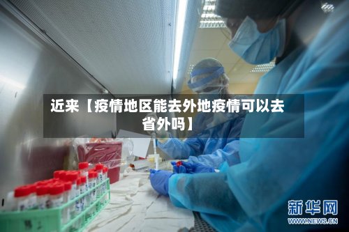 近来【疫情地区能去外地疫情可以去省外吗】-第2张图片