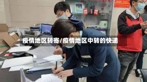 疫情地区转寄/疫情地区中转的快递