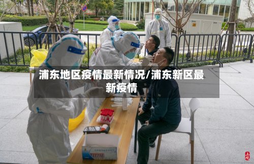 浦东地区疫情最新情况/浦东新区最新疫情