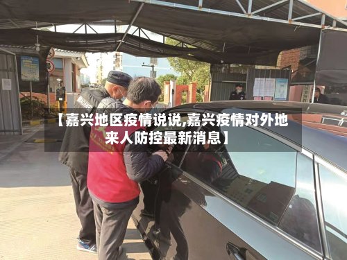【嘉兴地区疫情说说,嘉兴疫情对外地来人防控最新消息】