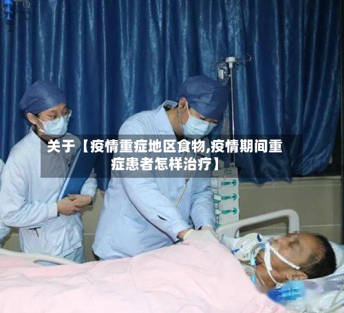 关于【疫情重症地区食物,疫情期间重症患者怎样治疗】