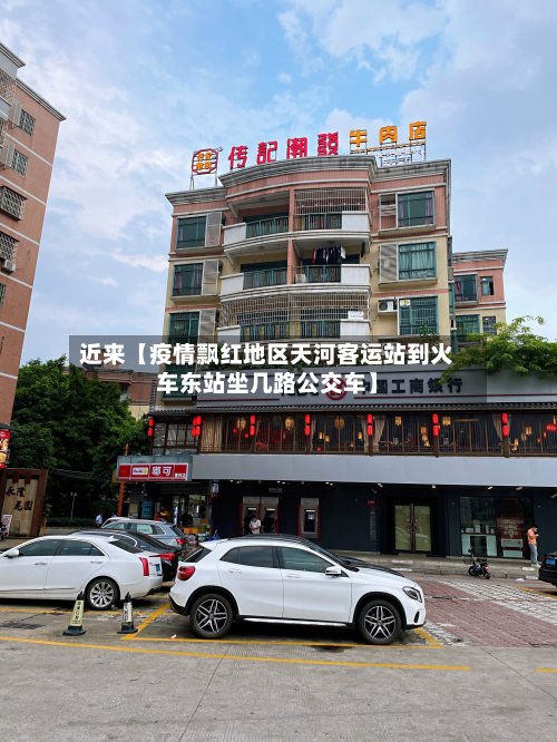 近来【疫情飘红地区天河客运站到火车东站坐几路公交车】-第3张图片
