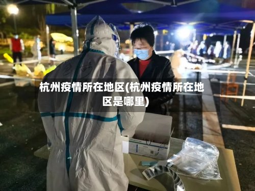 杭州疫情所在地区(杭州疫情所在地区是哪里)