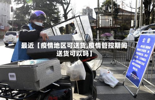 最近【疫情地区可送货,疫情管控期间送货可以吗】-第2张图片