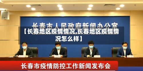【长春地区疫情情况,长春地区疫情情况怎么样】-第2张图片