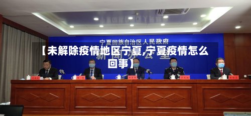 【未解除疫情地区宁夏,宁夏疫情怎么回事】-第3张图片