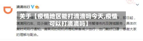 关于【疫情地区能打滴滴吗今天,疫情可以打滴滴吗】