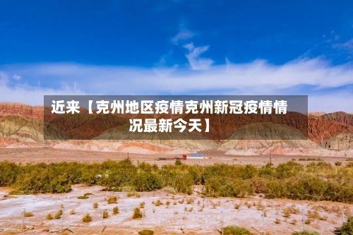 近来【克州地区疫情克州新冠疫情情况最新今天】