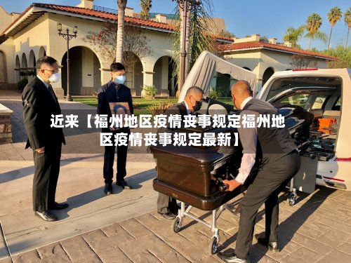 近来【福州地区疫情丧事规定福州地区疫情丧事规定最新】