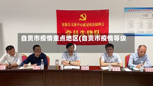 自贡市疫情重点地区(自贡市疫情等级)