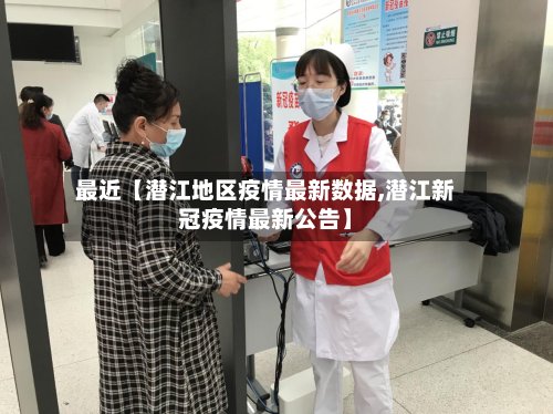 最近【潜江地区疫情最新数据,潜江新冠疫情最新公告】