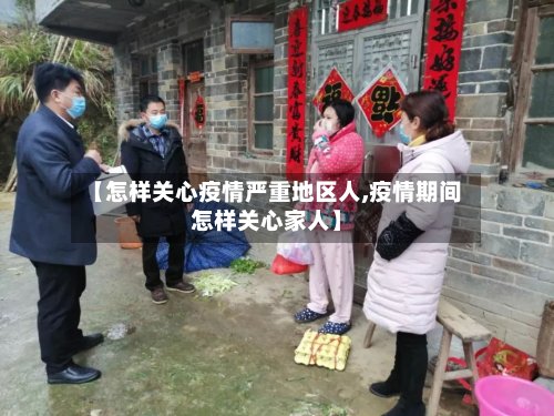 【怎样关心疫情严重地区人,疫情期间怎样关心家人】