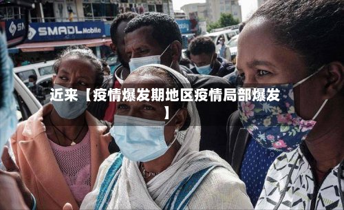 近来【疫情爆发期地区疫情局部爆发】