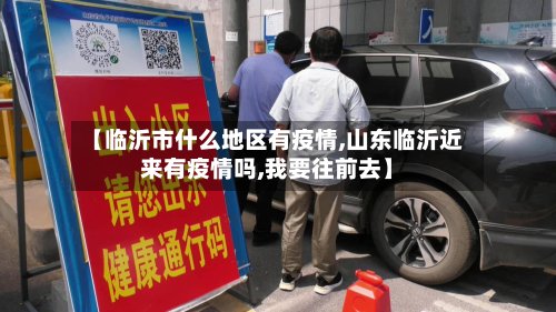 【临沂市什么地区有疫情,山东临沂近来有疫情吗,我要往前去】