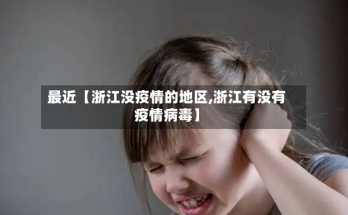最近【浙江没疫情的地区,浙江有没有疫情病毒】