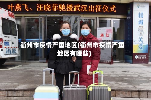 衢州市疫情严重地区(衢州市疫情严重地区有哪些)