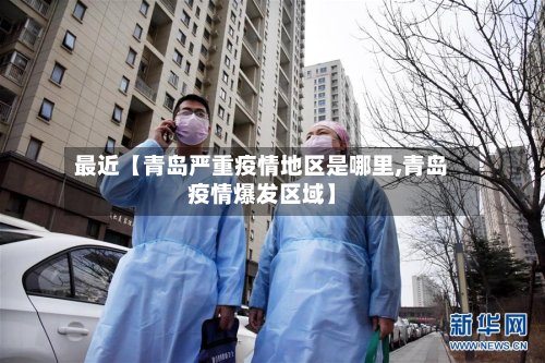 最近【青岛严重疫情地区是哪里,青岛疫情爆发区域】