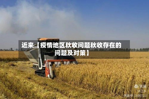 近来【疫情地区秋收问题秋收存在的问题及对策】-第2张图片