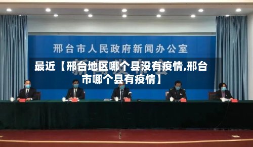 最近【邢台地区哪个县没有疫情,邢台市哪个县有疫情】