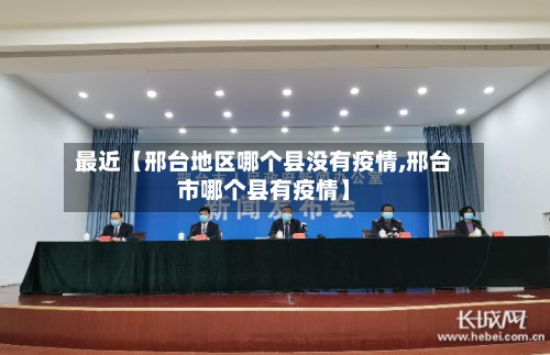 最近【邢台地区哪个县没有疫情,邢台市哪个县有疫情】-第2张图片