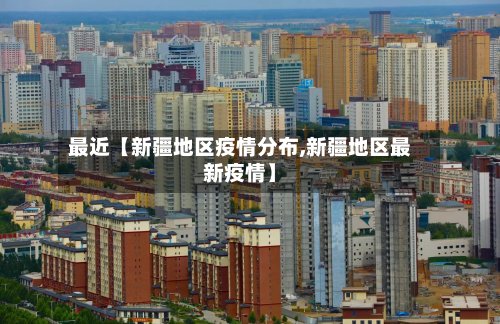 最近【新疆地区疫情分布,新疆地区最新疫情】