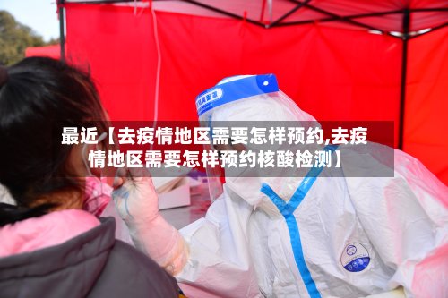 最近【去疫情地区需要怎样预约,去疫情地区需要怎样预约核酸检测】-第2张图片