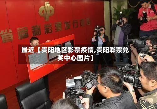最近【贵阳地区彩票疫情,贵阳彩票兑奖中心图片】-第3张图片