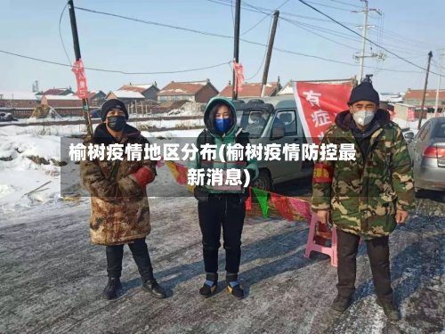 榆树疫情地区分布(榆树疫情防控最新消息)