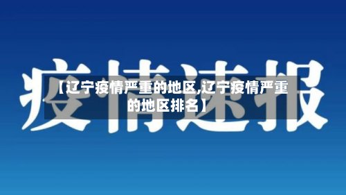 【辽宁疫情严重的地区,辽宁疫情严重的地区排名】-第2张图片