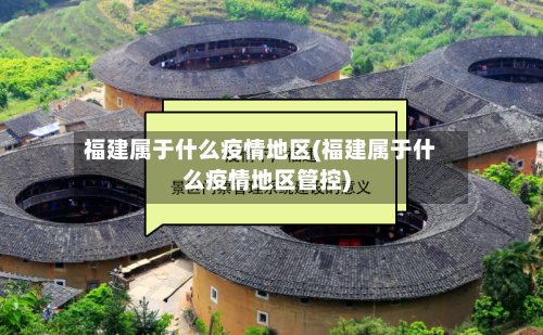 福建属于什么疫情地区(福建属于什么疫情地区管控)-第2张图片