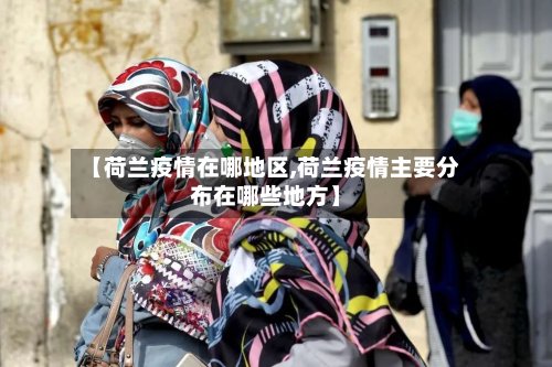 【荷兰疫情在哪地区,荷兰疫情主要分布在哪些地方】