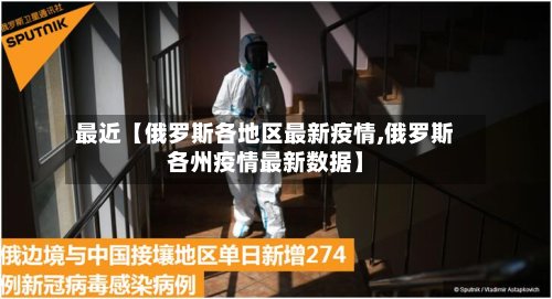 最近【俄罗斯各地区最新疫情,俄罗斯各州疫情最新数据】