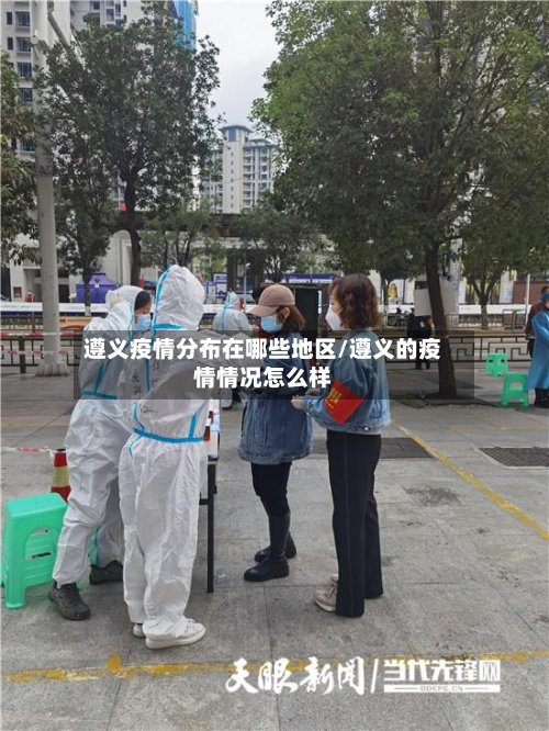 遵义疫情分布在哪些地区/遵义的疫情情况怎么样-第3张图片
