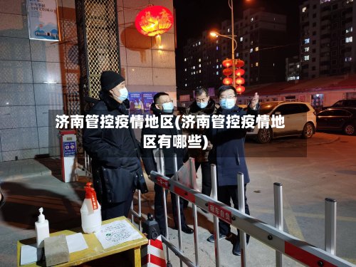 济南管控疫情地区(济南管控疫情地区有哪些)-第3张图片