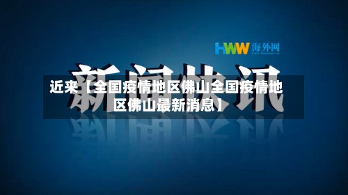 近来【全国疫情地区佛山全国疫情地区佛山最新消息】