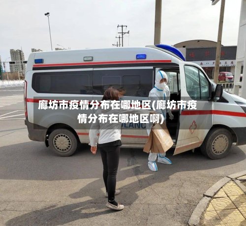 廊坊市疫情分布在哪地区(廊坊市疫情分布在哪地区啊)