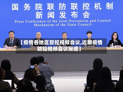 【疫情各地区管控视频会议,近期疫情防控视频会议报道】