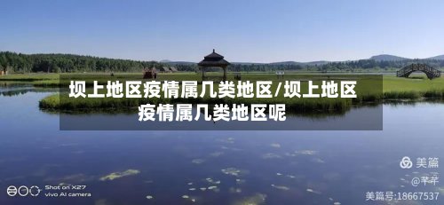 坝上地区疫情属几类地区/坝上地区疫情属几类地区呢-第2张图片