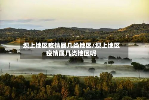 坝上地区疫情属几类地区/坝上地区疫情属几类地区呢-第3张图片