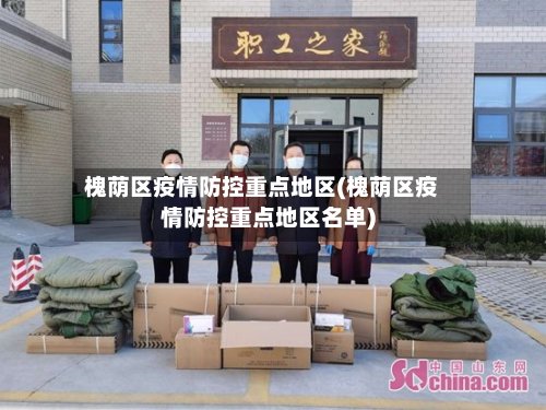 槐荫区疫情防控重点地区(槐荫区疫情防控重点地区名单)-第2张图片