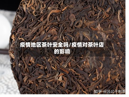 疫情地区茶叶安全吗/疫情对茶叶店的影响-第3张图片