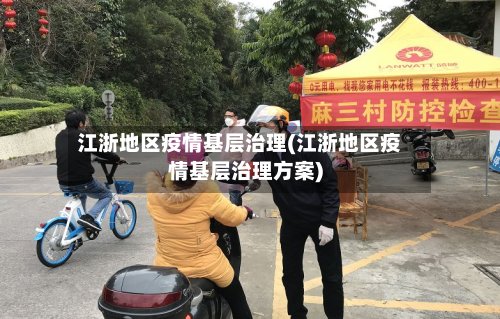 江浙地区疫情基层治理(江浙地区疫情基层治理方案)